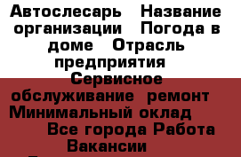 Автослесарь › Название организации ­ Погода в доме › Отрасль предприятия ­ Сервисное обслуживание, ремонт › Минимальный оклад ­ 30 000 - Все города Работа » Вакансии   . Башкортостан респ.,Баймакский р-н